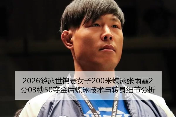 2026游泳世锦赛女子200米蝶泳张雨霏2分03秒50夺金后蝶泳技术与转身细节分析