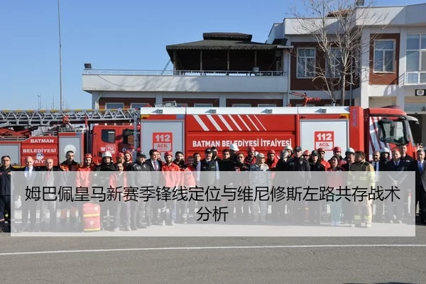 姆巴佩皇马新赛季锋线定位与维尼修斯左路共存战术分析